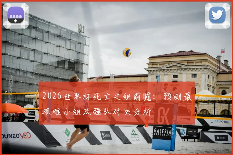 2026世界杯死亡之组前瞻：预测最艰难小组及强队对决分析