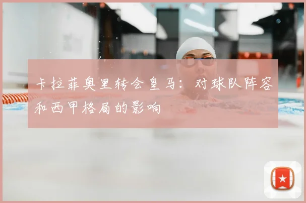 卡拉菲奥里转会皇马:对球队阵容和西甲格局的影响