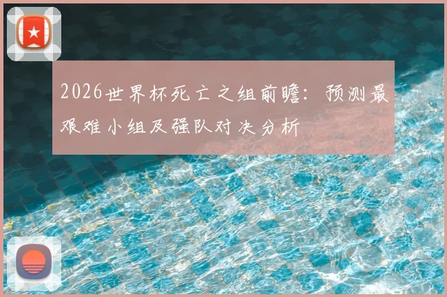 2026世界杯死亡之组前瞻：预测最艰难小组及强队对决分析