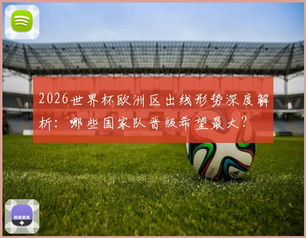 2026世界杯欧洲区出线形势深度解析：哪些国家队晋级希望最大？