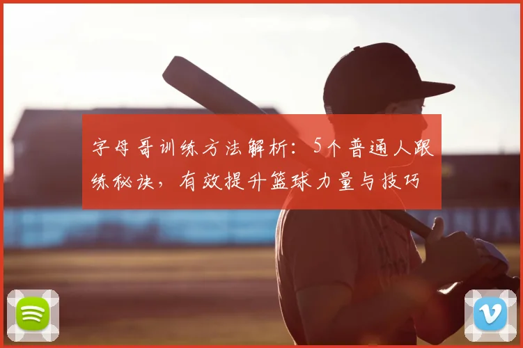 字母哥训练方法解析：5个普通人跟练秘诀，有效提升篮球力量与技巧