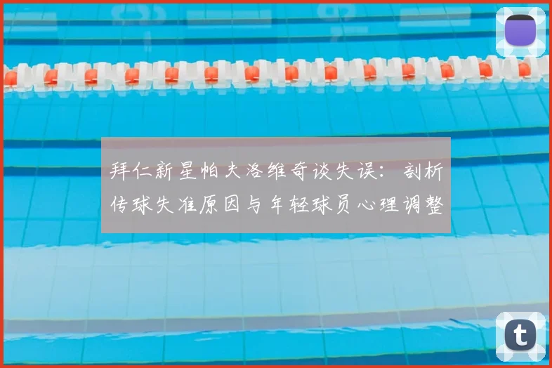 拜仁新星帕夫洛维奇谈失误：剖析传球失准原因与年轻球员心理调整方法