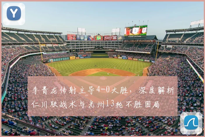 李青龙传射主导4-0大胜，深度解析仁川联战术与光州13轮不胜困局